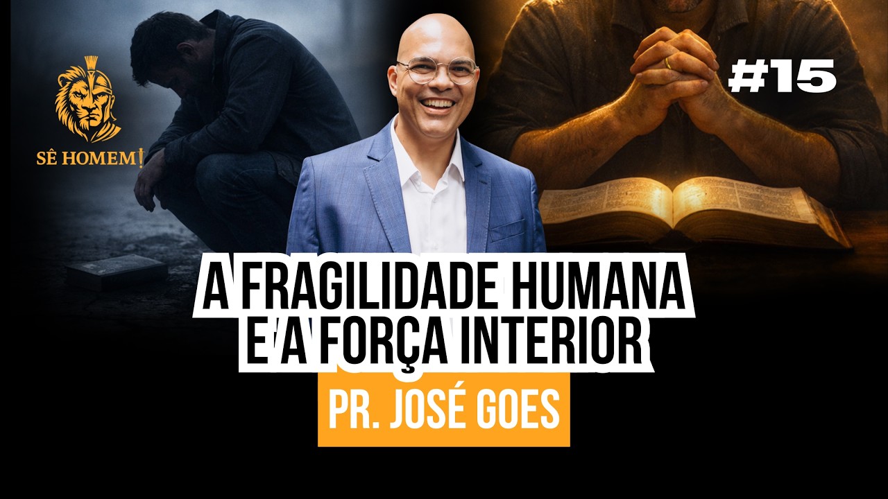 A FRAGILIDADE HUMANA E A FORÇA INTERIOR | Pr. José Goes | Podcast Sê Homem #15