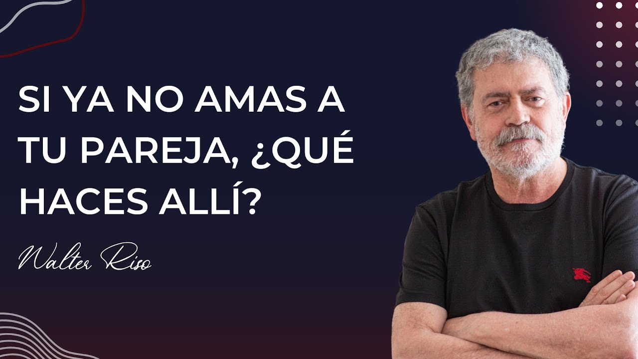 Si ya no amas a tu pareja, ¿qué haces allí? - Walter Riso