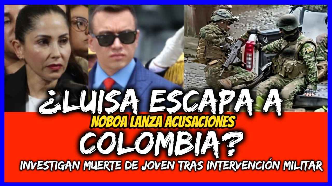¿Luisa escapa a Colombia? Noboa la acusa. Investigan muerte de joven tras intervención militar
