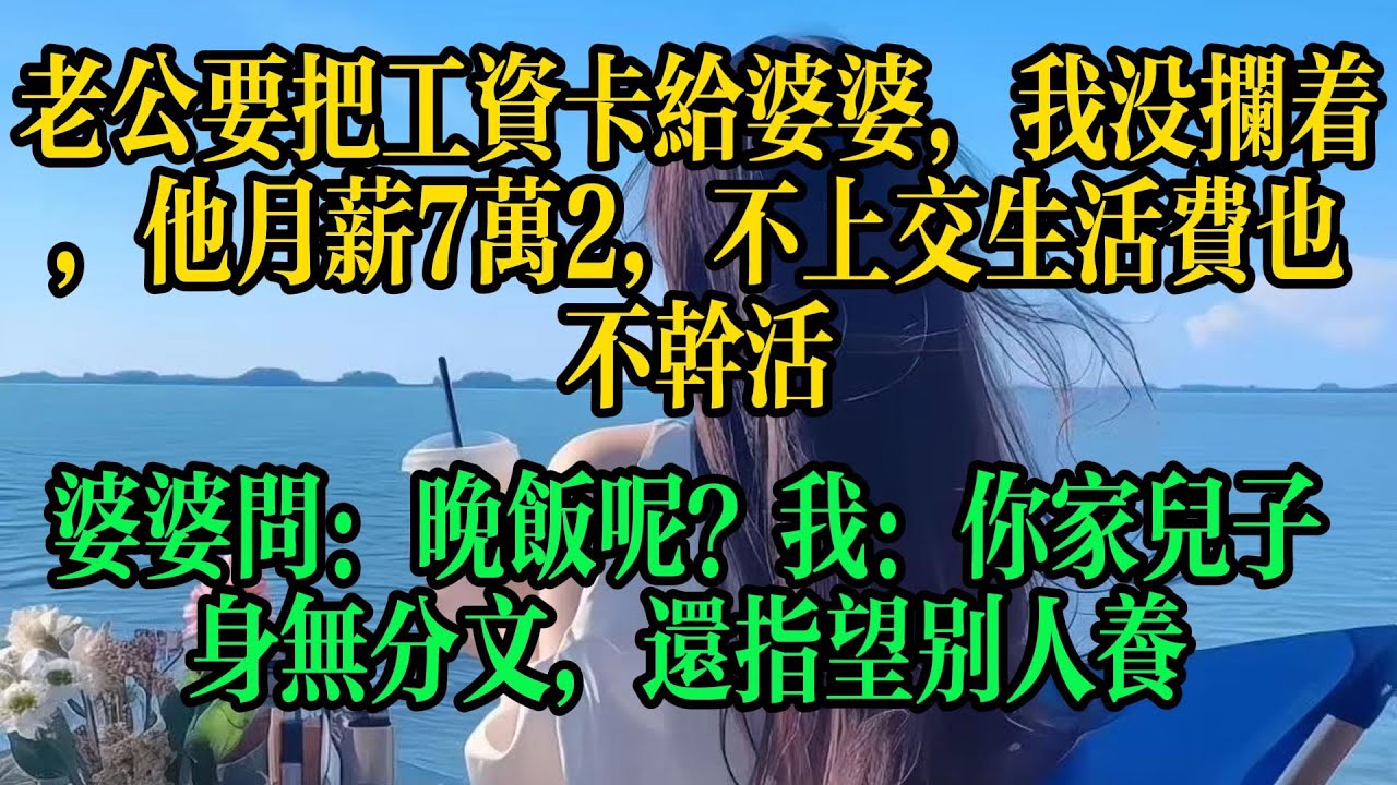 老公要把工資卡給婆婆，我沒攔著，他月薪7萬2，不上交生活費也不幹活，婆婆問：晚飯呢？我：你家兒子身無分文，還指望別人養#情感故事 #故事頻道 #故事分享 #小说 #婚姻