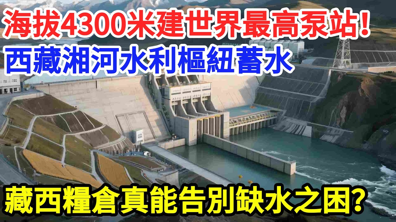 海拔4300米建世界最高泵站！西藏湘河水利樞紐蓄水，藏西糧倉真能告別缺水之困？#大國工程 #科普 #水利工程 #中國 #西藏