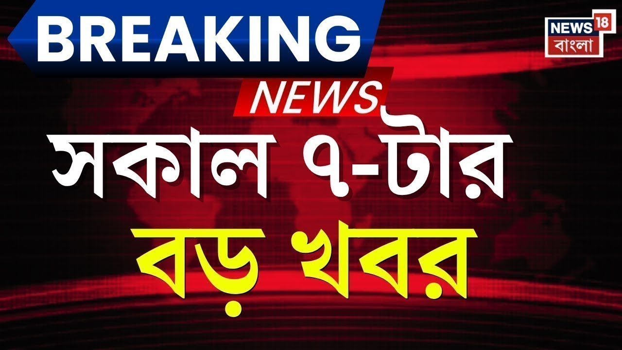 Breaking News Today | সকাল ৭-টার বড় খবর | Bardhaman News | Baranagar News|Canning News | Bangla News