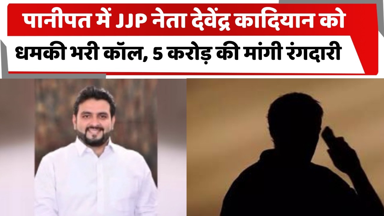 पानीपत में JJP नेता देवेंद्र कादियान को धमकी भरी कॉल, 5 करोड़ की मांगी रंगदारी