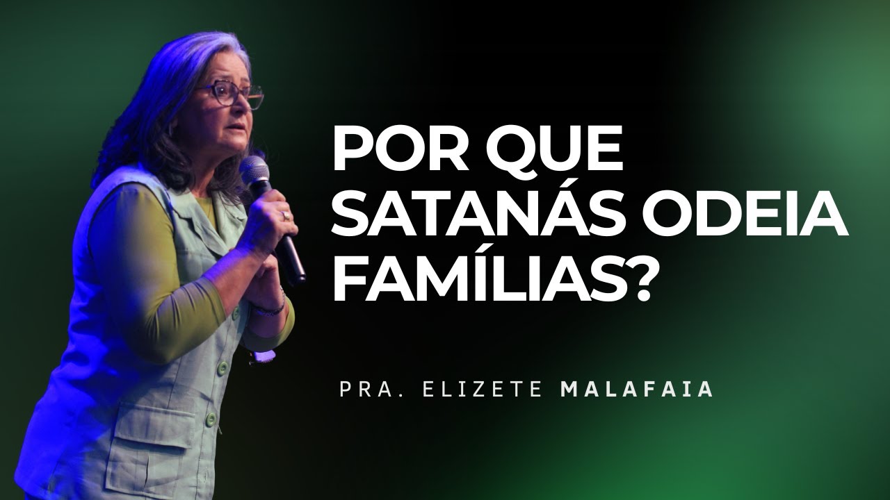 Por que satanás odeia Famílias? - Pra. Elizete Malafaia