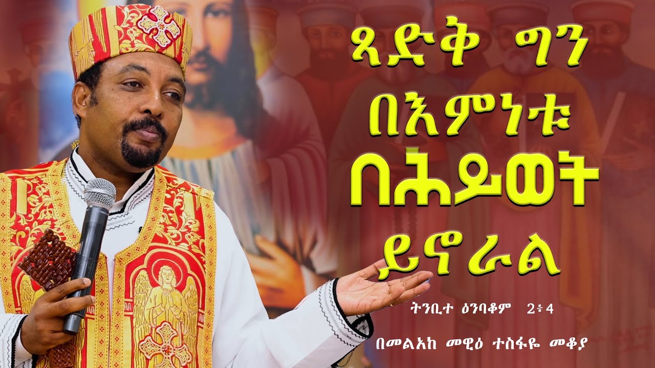 ጻድቅ ግን በእምነቱ በሕይወት ይኖራል  ትንቢተ ዕንባቆም  2፥4  || በመልአከ መዊዕ ተስፋዬ መቆያ