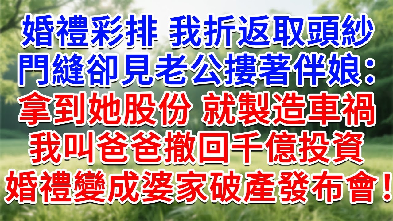婚禮彩排我折返取頭紗，門縫卻見老公摟著伴娘：先娶她拿到股份，就製造車禍！我直接叫爸爸撤回千億投資，把婚禮變成婆家破產發表會！#為人處世#生活經驗#情感故事#故事#小說#戀愛#情感#婚姻