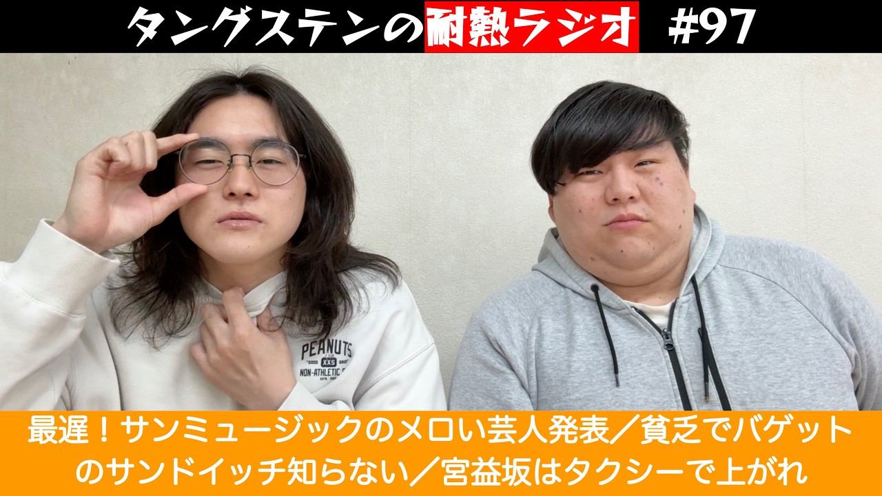 タングステンの耐熱ラジオ #97　最遅！サンミュージックのメロい芸人発表／貧乏でバゲットのサンドイッチ知らない／宮益坂はタクシーで上がれ