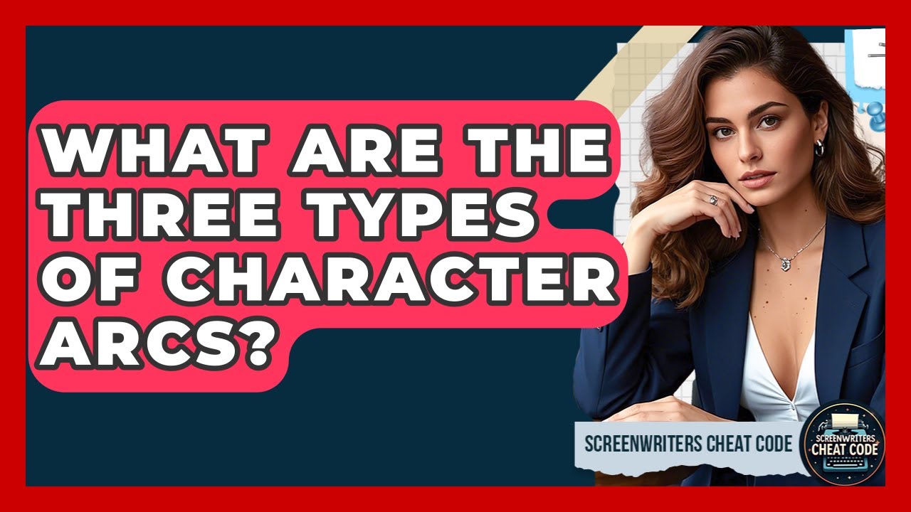 What Are the Three Types of Character Arcs? | Screenwriter's Cheat Code