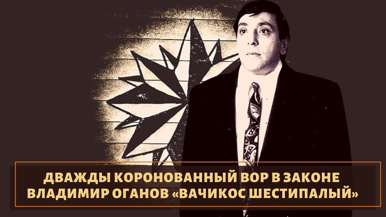 Вор в законе Владимир Оганов — Вачкос Шестипалый