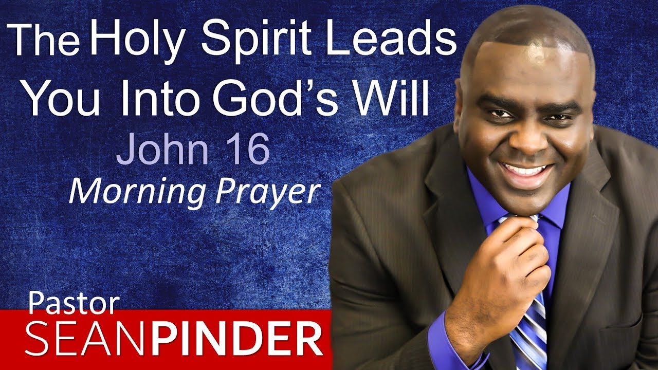 THE HOLY SPIRIT LEADS YOU INTO GOD'S WILL - JOHN 16 - MORNING PRAYER | PASTOR SEAN PINDER