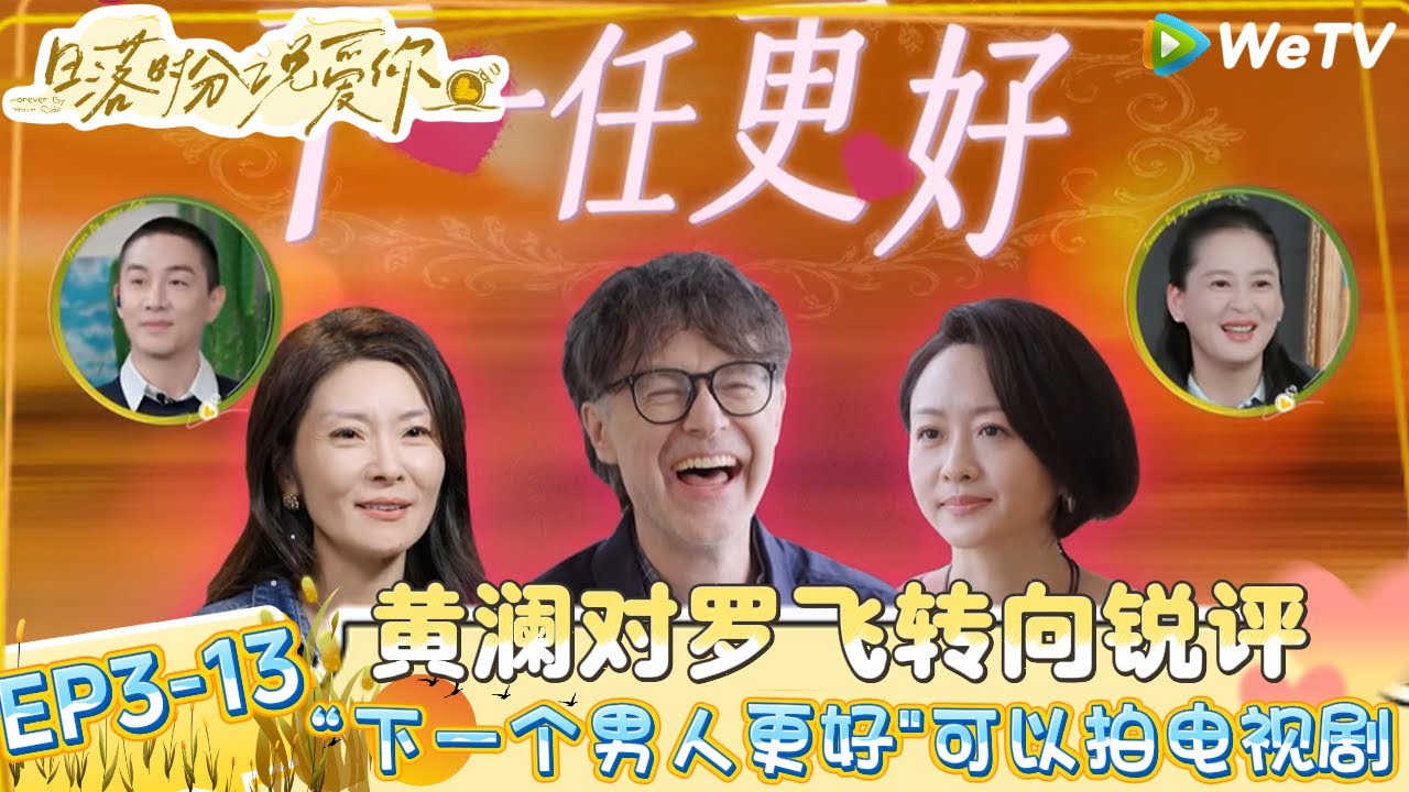 【日落时分说爱你 】EP3-13：多说点！黄澜对罗飞转向锐评&ldquo;下一个男人更好