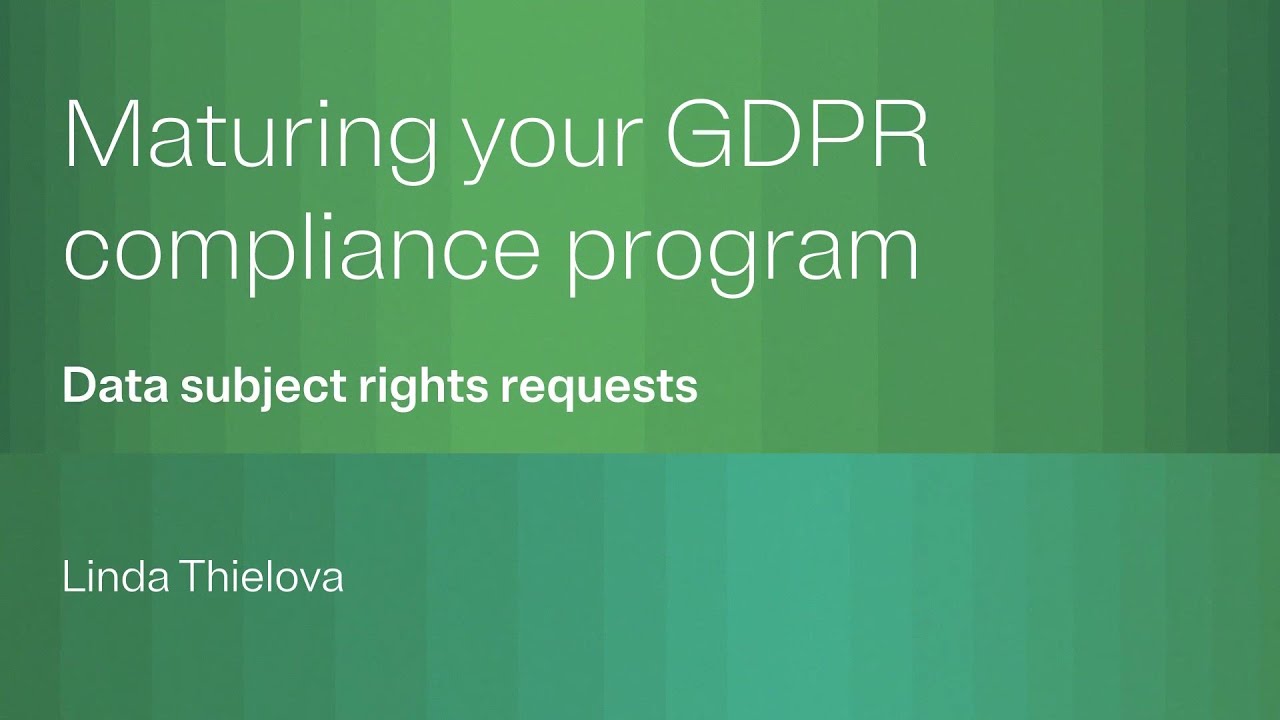 Maturing your GDPR compliance program: Data subject rights requests