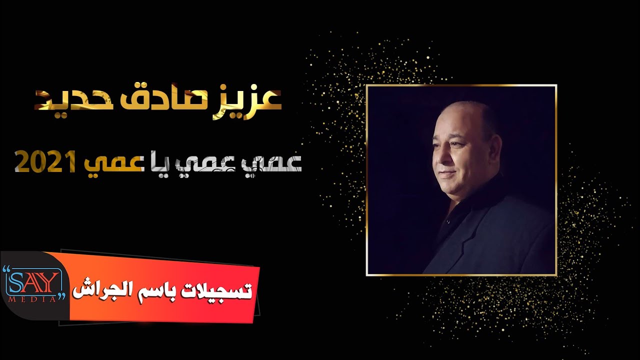 عزيز صادق حديد  عمي عمي يا عمي 2021