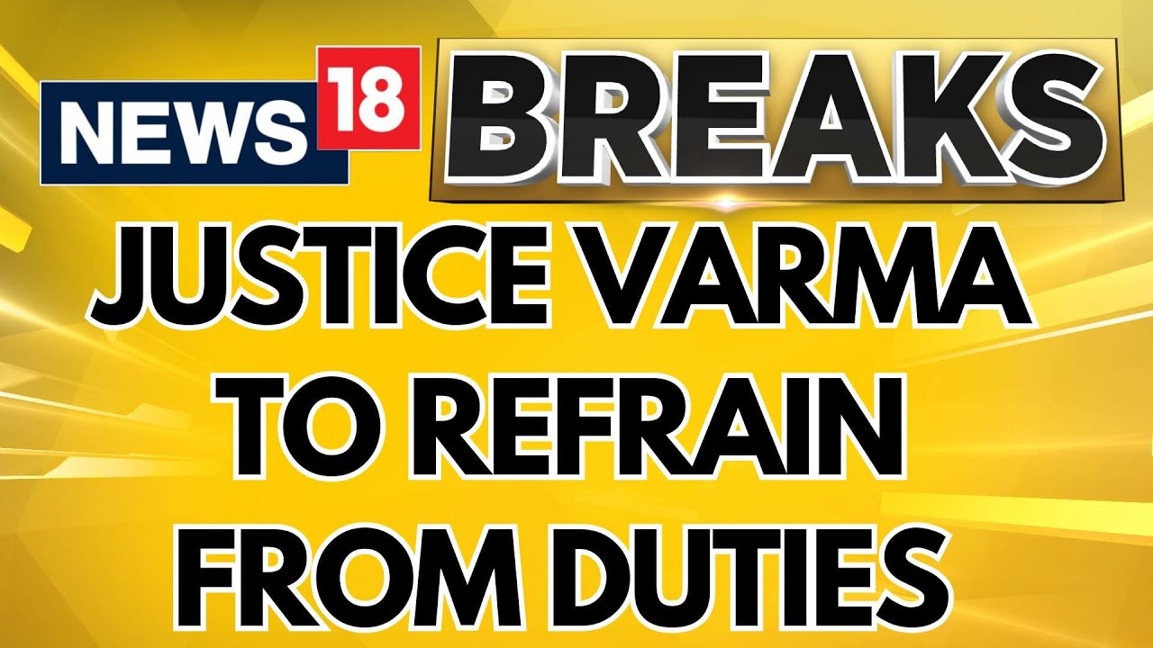 Justice Varma Cash Row | Justice Varma To Refrain From Judicial And Administrative Duties | News18