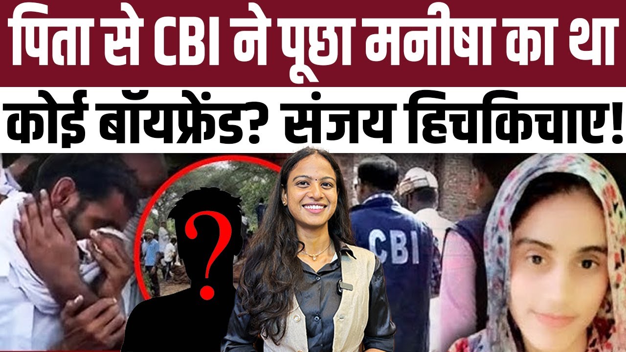 Manisha Murder Case : Manisha के पिता से CBI ने पूछा Manisha का था कोई Boyfriend, Sanjay हिचकिचाए!