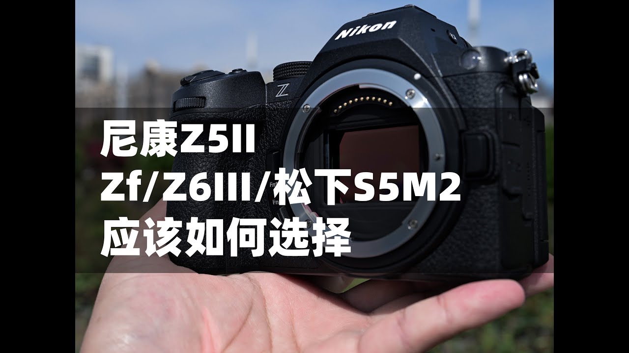 尼康Z5II与Zf、Z6III以及松下S5M2如何选择