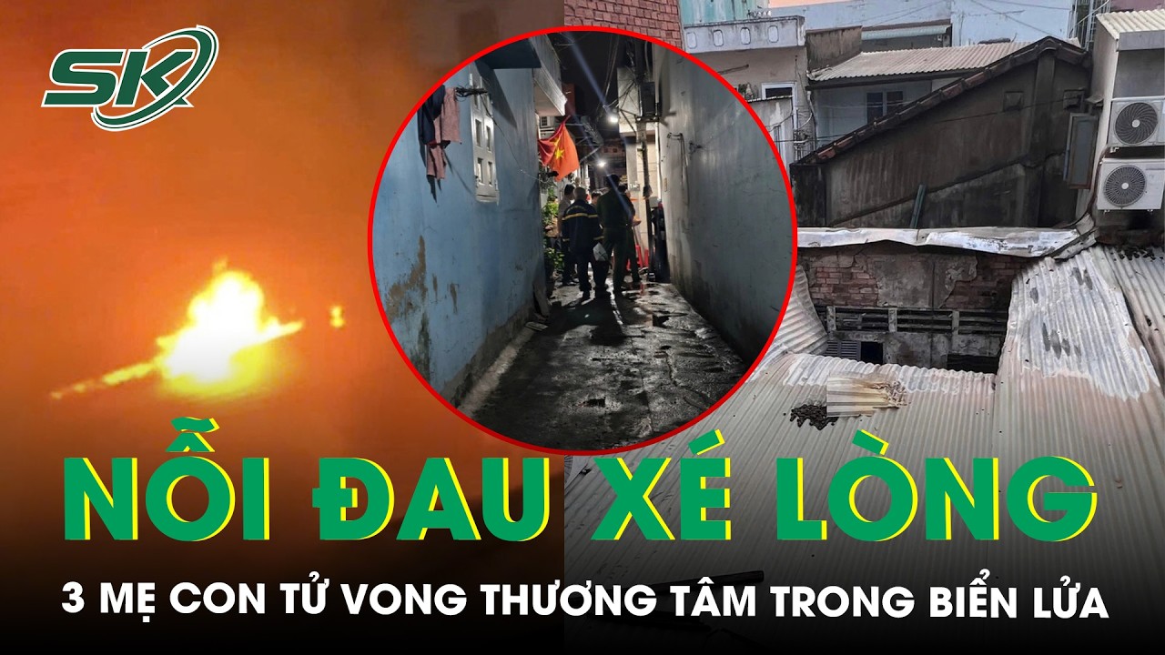 Chưa kịp về quê ăn Tết, 3 mẹ con tử vong thương tâm trong biển lửa đầy xót xa | SKĐS