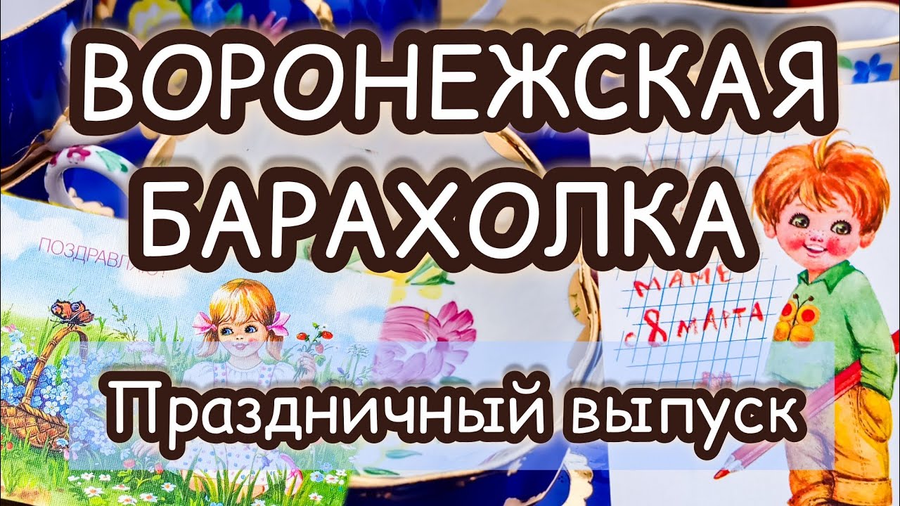 ВОРОНЕЖСКАЯ БАРАХОЛКА| ПРАЗДНИЧНЫЙ ВЫПУСК 🌸💐