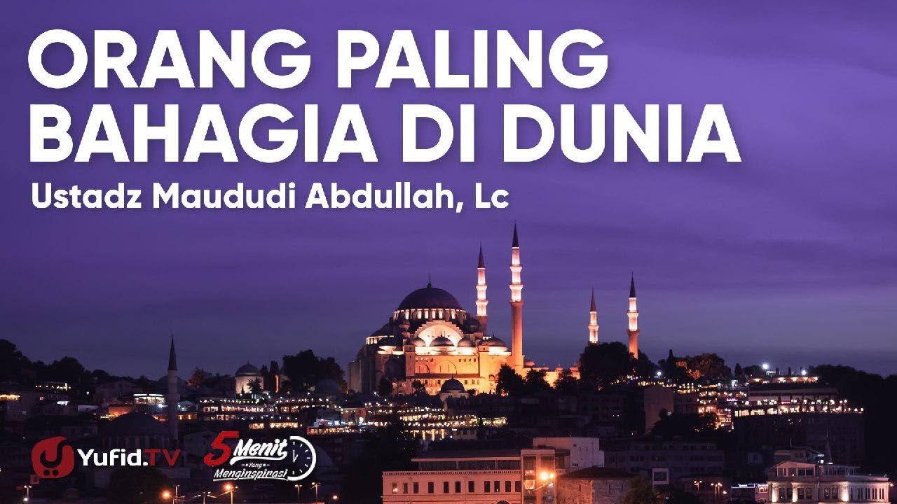 Menjadi Orang Paling Bahagia di Dunia - Ustadz Maududi Abdullah Lc