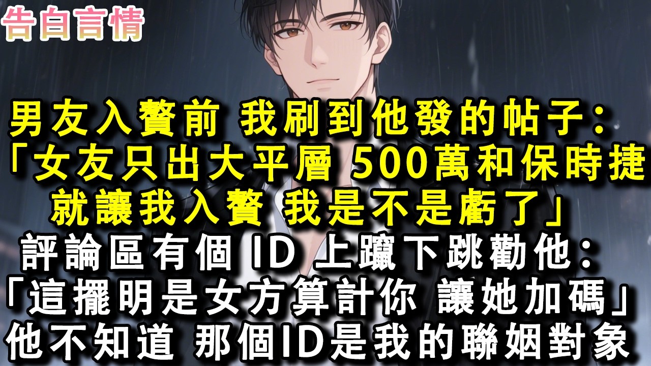 男友入贅前，我刷到他發的帖子：「女友只出大平層、500萬現金和保時捷就讓我入贅，我是不是虧了？」評論區有個 ID 上躥下跳勸他：「這擺明是女方算計你，讓她加碼！」他不知道，那個ID是我的聯姻對象#小說