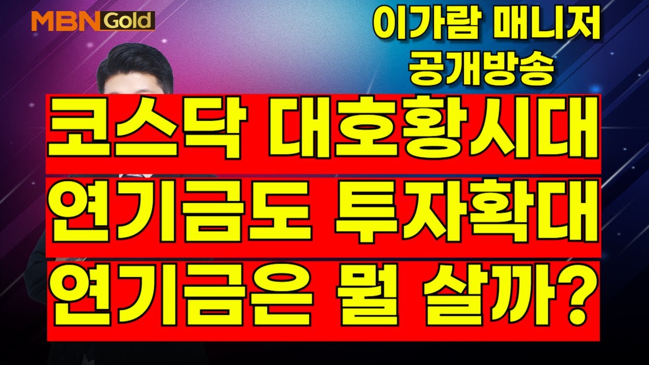 [MBN골드, 이가람 매니저] 코스닥 대호황시대, 연기금도 투자확대, 연기금은 뭘 살까?