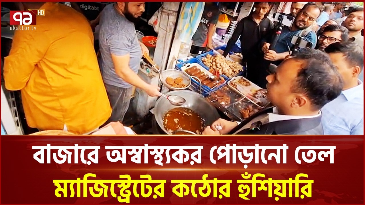 বাজারে অস্বাস্থ্যকর পোড়ানো তেল, ম্যাজিস্ট্রেটের কঠোর হুঁশিয়ারি | food inspection | Ekattor TV