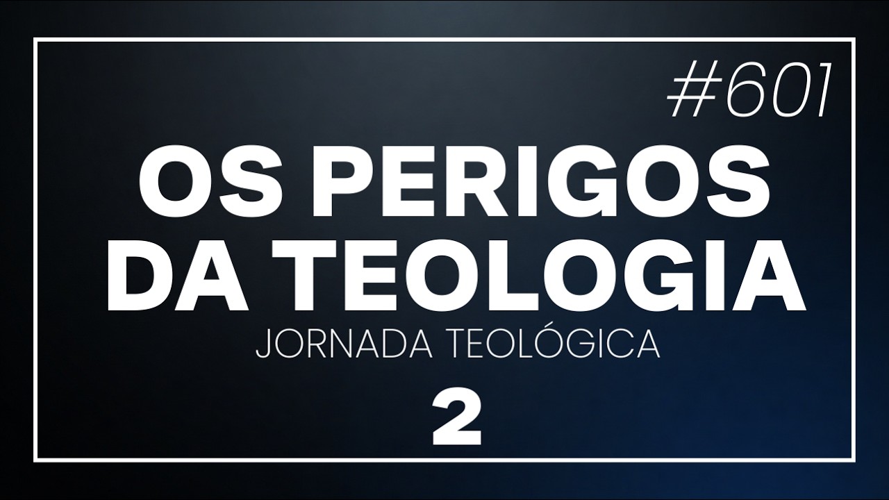 Os perigos da teologia - Parte 1 - JORNADA TEOLÓGICA