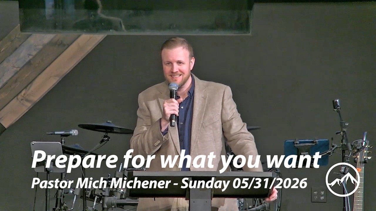 Prepare for what you want - Pastor Mich Michener Sunday 05/31/2026