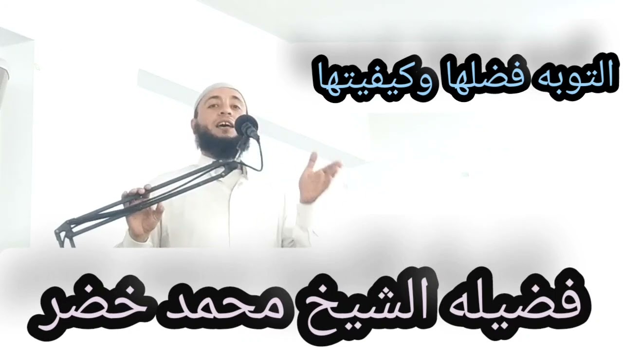 التوبه فضلها وكيفيتها لفضيله الشيخ محمد خضر