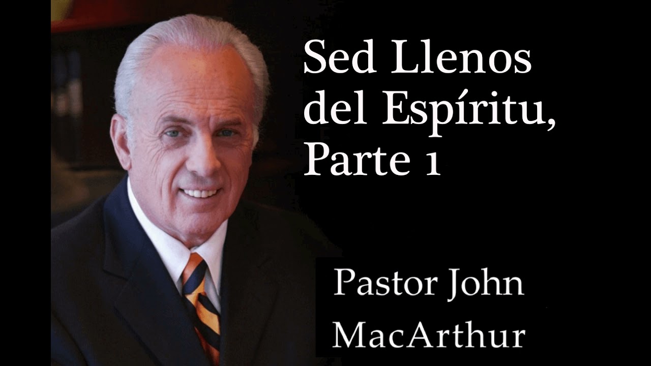 Pastor John MacArthur - Sed Llenos del Espíritu, Parte 1