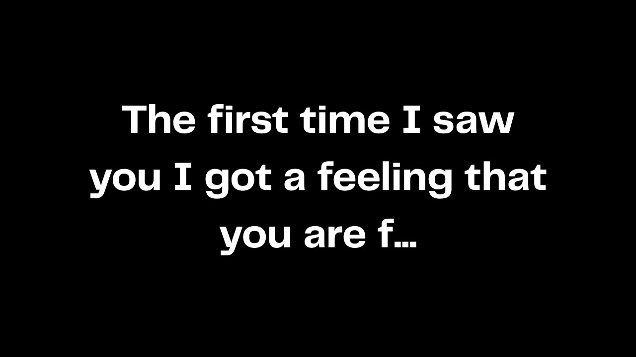 The first time I saw you I got a feeling that you are f...