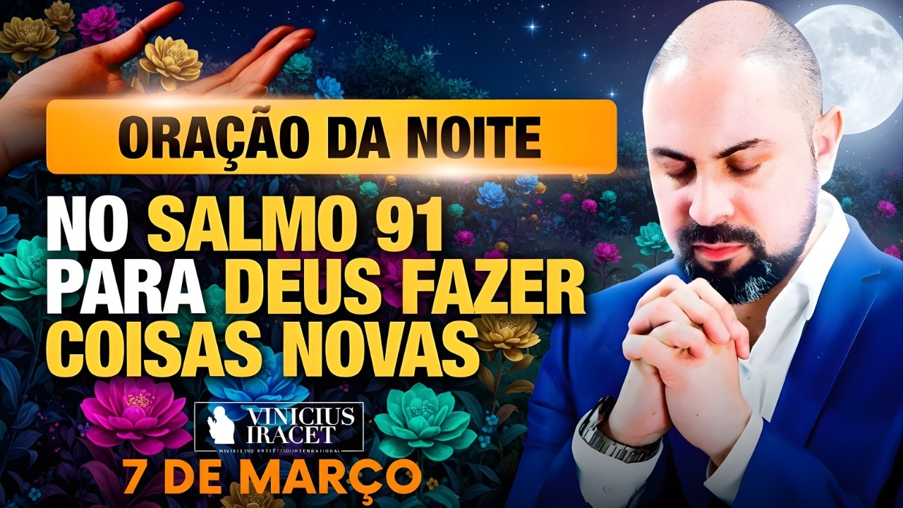 ORAÇÃO DA NOITE DE HOJE 7 DE MARÇO SALMO 91 PARA O NOVO DE DEUS ENTRAR NOS CAMINHOS Vinicius Iracet: