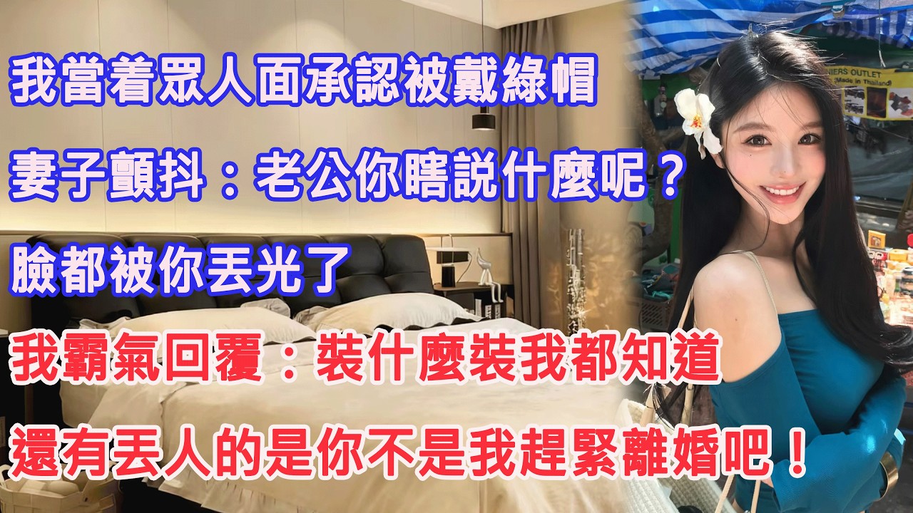 我當着眾人面承認被戴綠帽，妻子顫抖：老公你瞎説什麼呢？臉都被你丟光了。我霸氣回覆：裝什麼裝我都知道。還有丟人的是你不是我趕緊離婚吧！