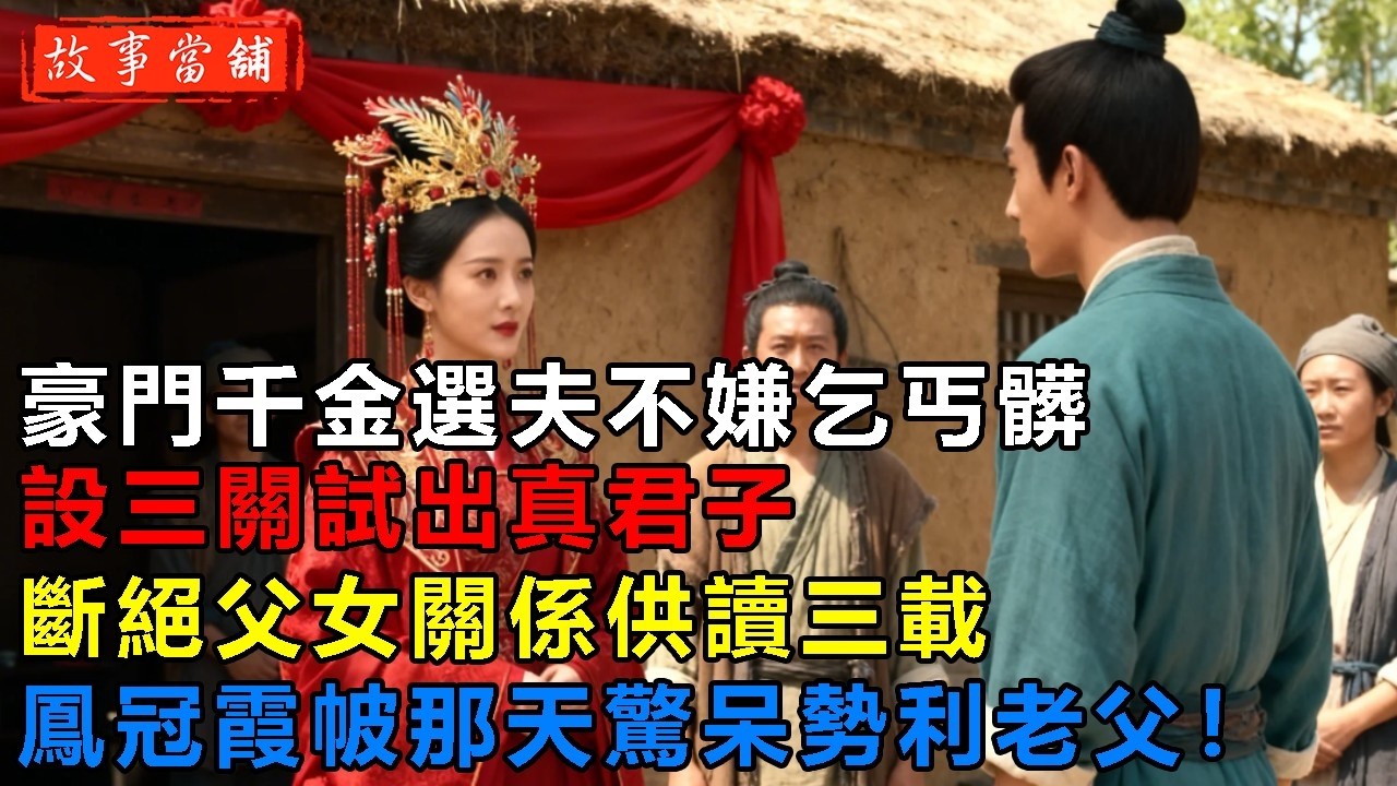 豪門千金選夫不嫌乞丐髒，設三關試出真君子，斷絕父女關係供讀三載，鳳冠霞帔那天驚呆勢利老父！| 民間故事 | 故事當舖