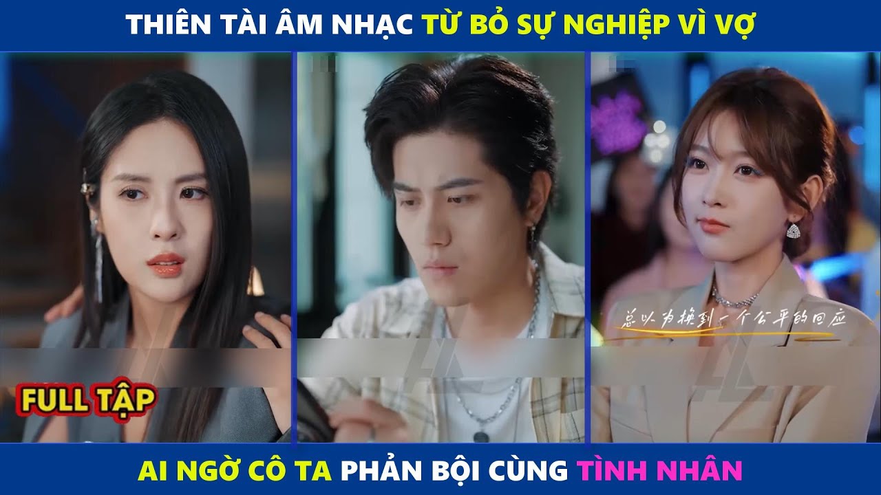 Ngôi Sao Tỏa Sáng | Thiên tài âm nhạc từ bỏ sự nghiệp vì vợ, ai ngờ cô ta phản bội cùng tình nhân