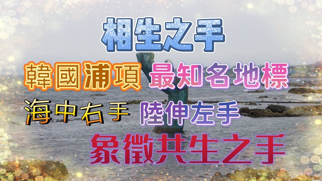 相生之手:韓國浦項最知名的地標.位於虎尾岬,是韓國最東邊觀賞日最佳地點.高8.5公尺從海中伸出的右手與從陸地伸出高5.5公尺的左走象徵希望的共生之手.幸運的話可看到五隻海鷗停在右手五隻手指上.