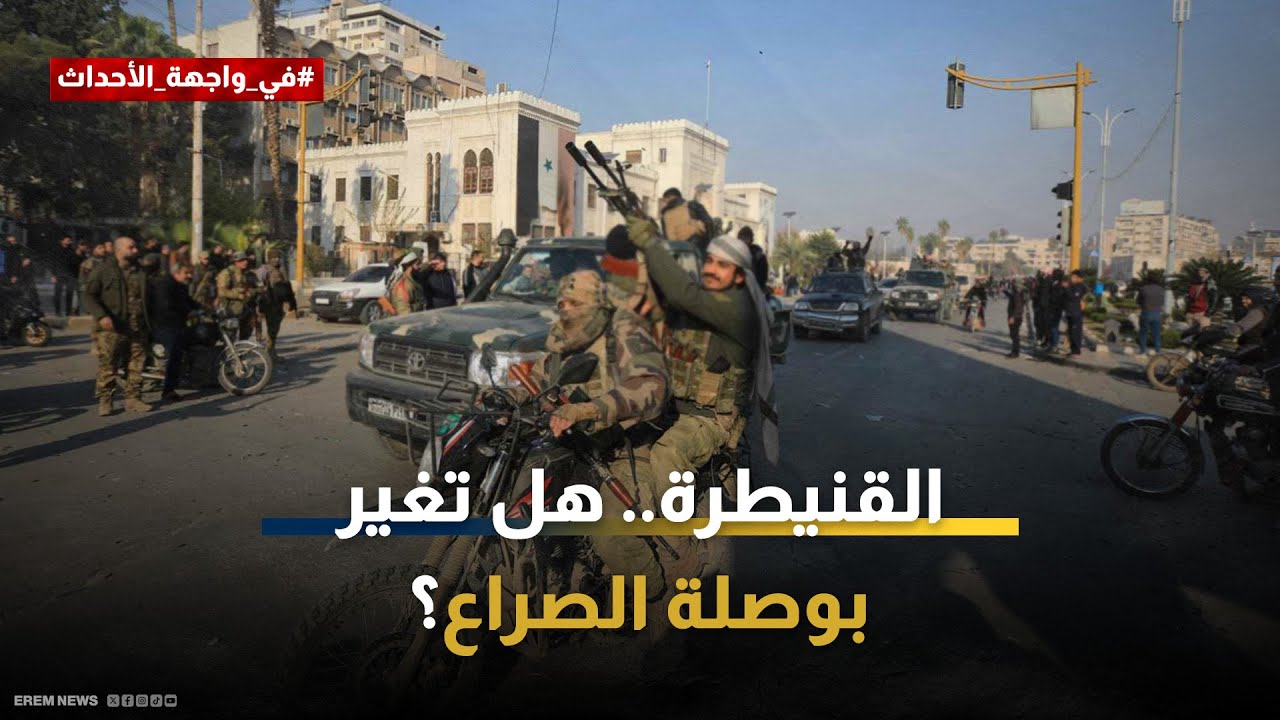 بعد دخول القنيطرة على الخط.. هل تتغير بوصلة الصراع في سوريا؟