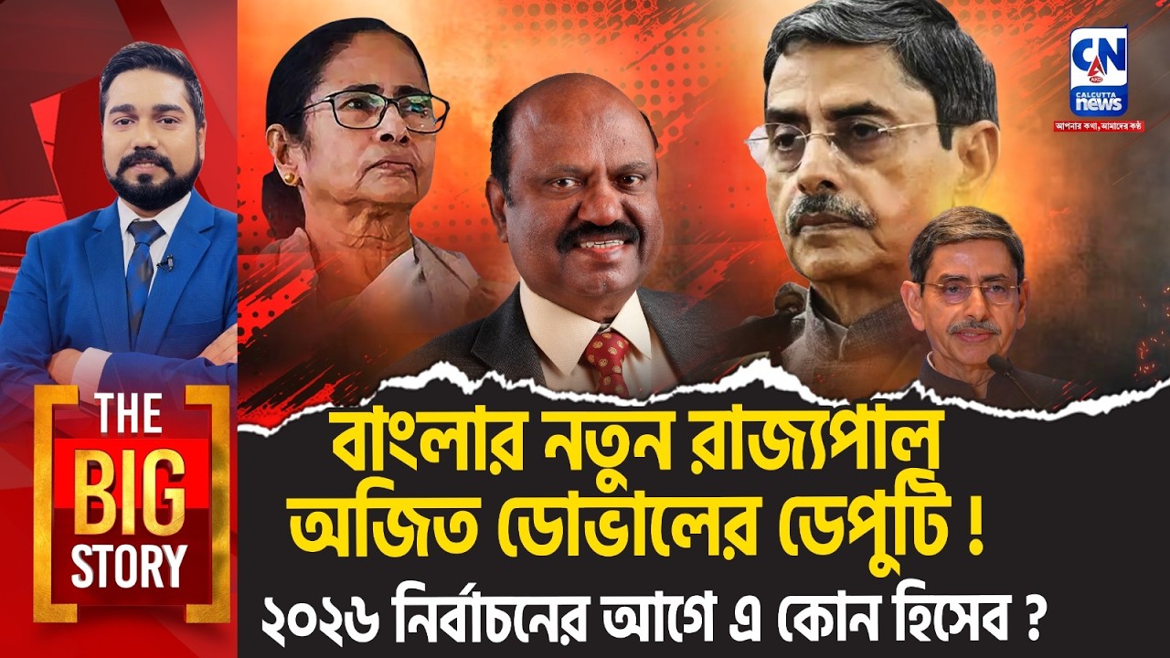 বাংলার নতুন রাজ্যপাল অজিত ডোভালের ডেপুটি!  ২০২৬ নির্বাচনের আগে এ কোন হিসেব ?  The Big Story
