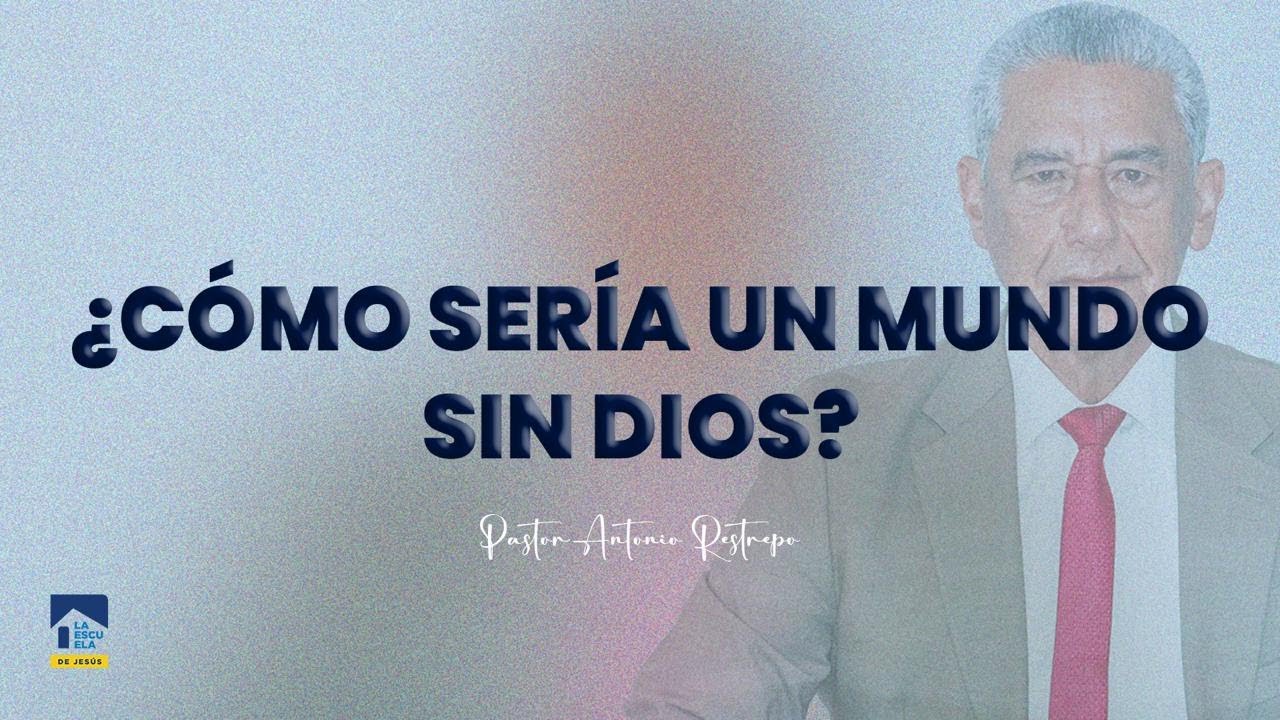 ¿CÓMO SERÍA UN MUNDO SIN DIOS? | Pastor Antonio Restrepo