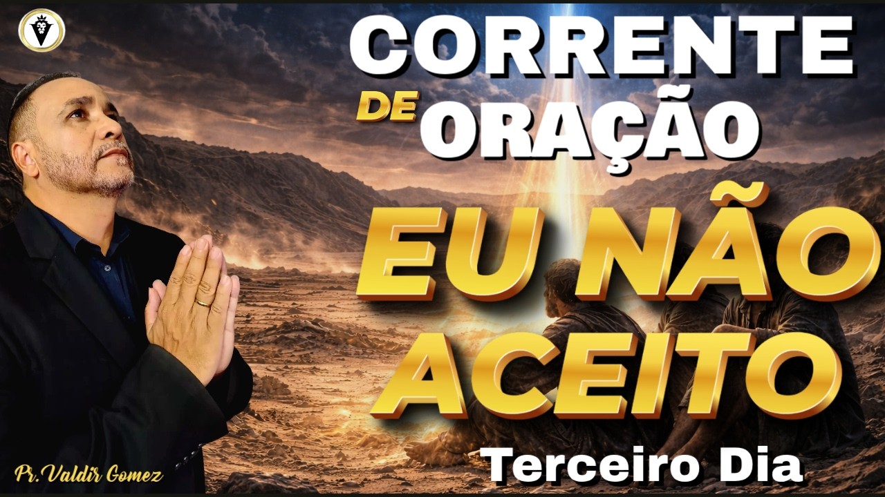 CORRENTE DE ORAÇÃO - Terceiro Dia - CHEGA DE DESÂNIMO, CHEGA DE PERDER É HORA DE MUDAR A MINHA VIDA.
