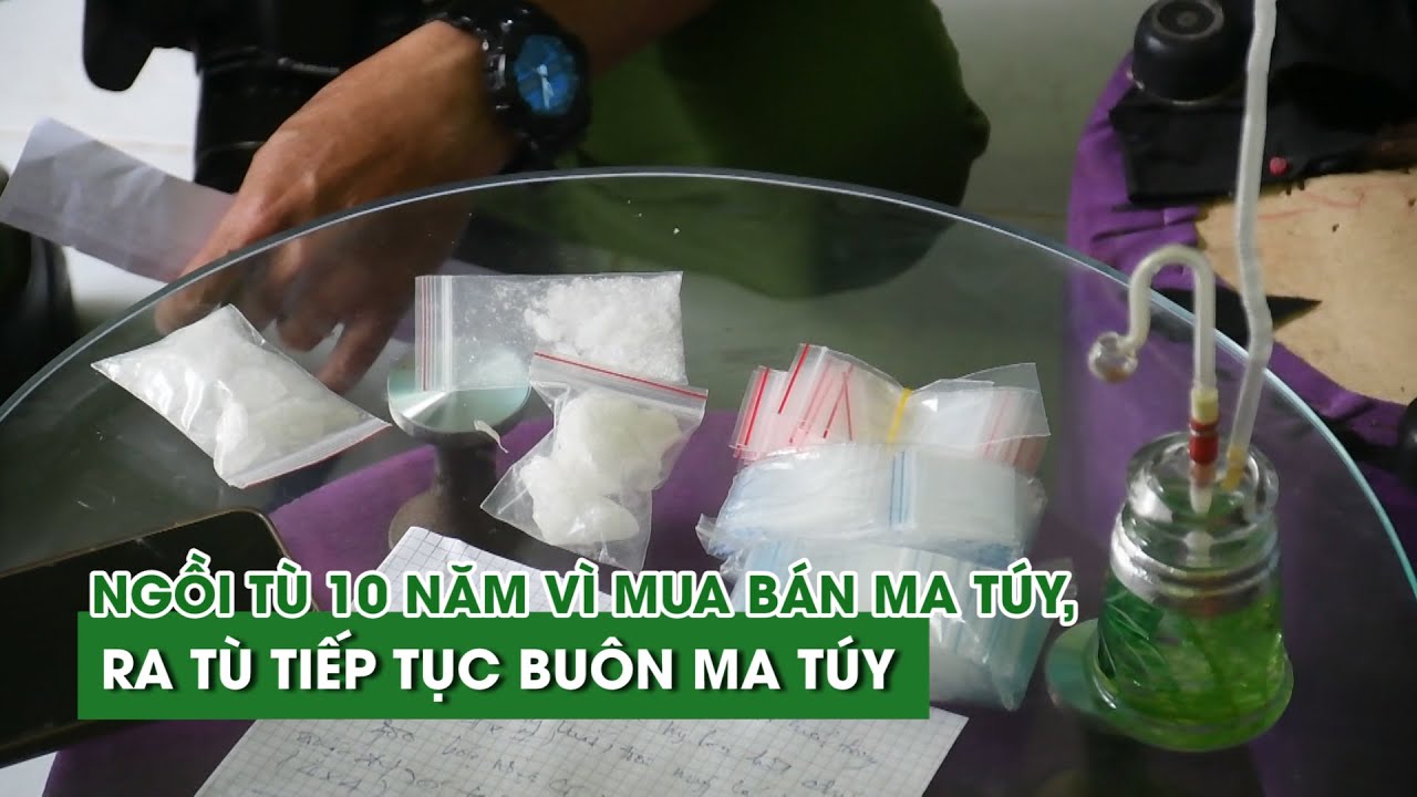 Ngồi tù 10 năm vì mua bán ma túy, ra tù tiếp tục buôn ma túy
