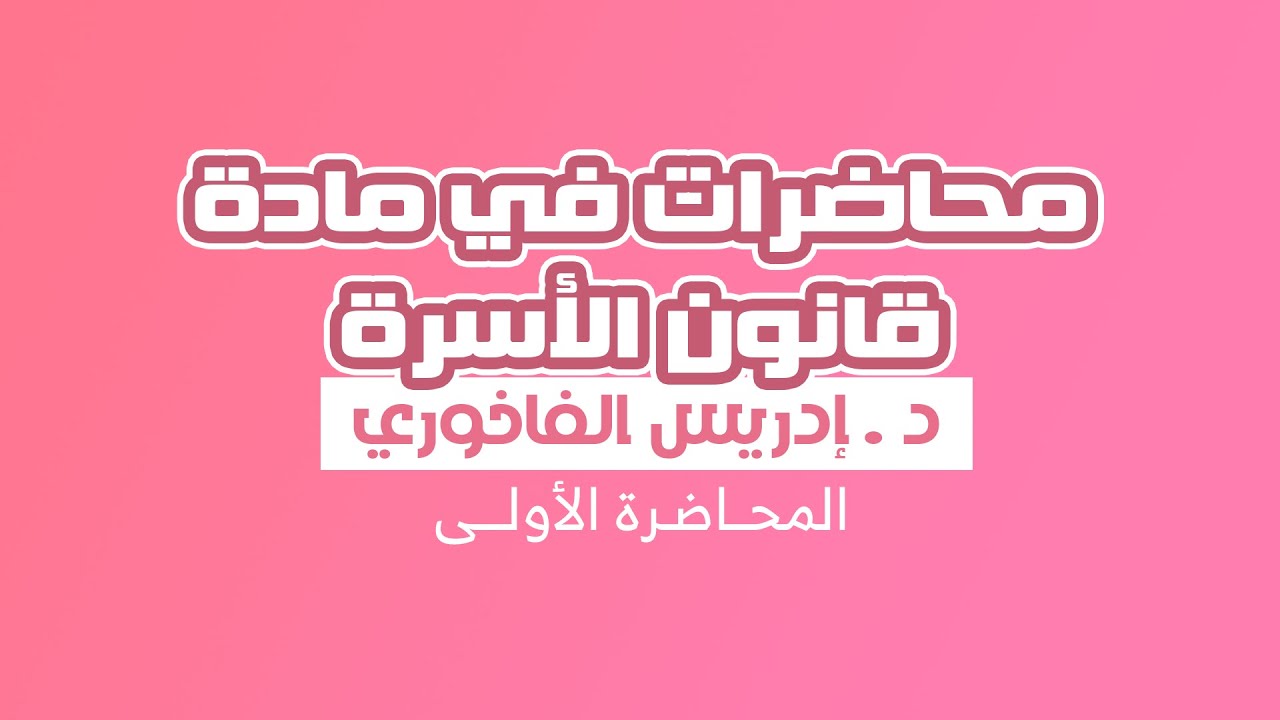 مادة قانون الأسرة - المحـــاضـرة الأولـــــى - للأســتــاذ والفقــــيه إدريـــس الفــاخـــوري