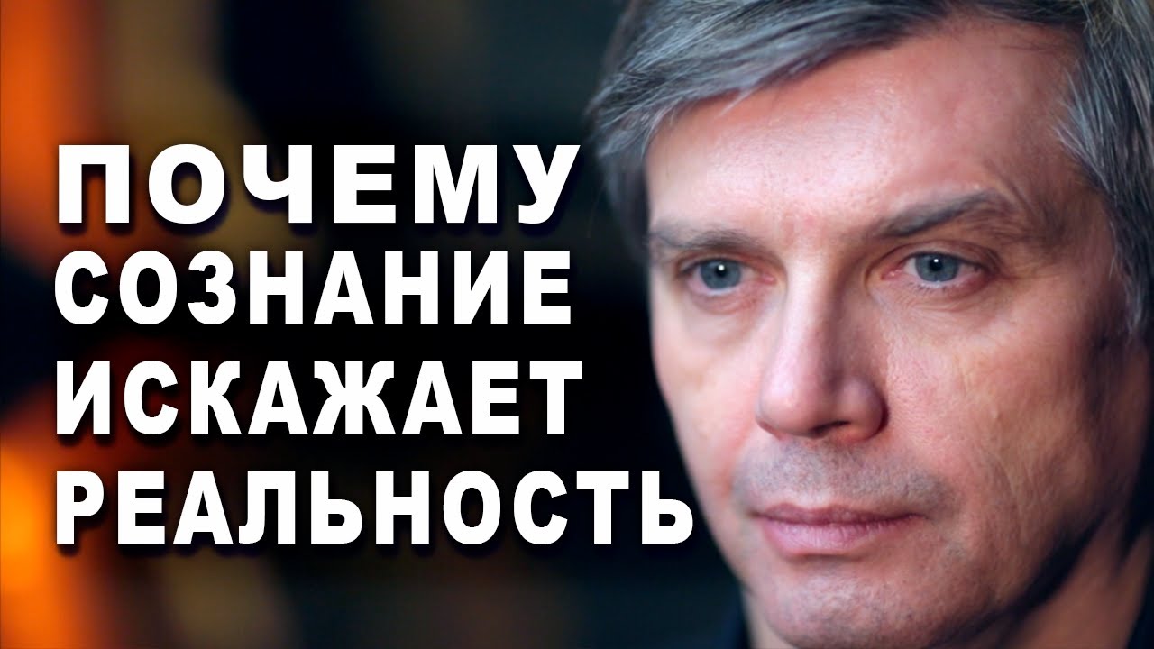 Почему мы думаем, что мы всё понимаем | Почему сознание искажает реальность