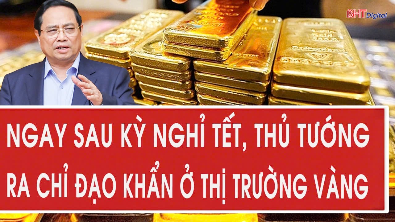 Ngay sau kỳ nghỉ Tết, Thủ tướng Phạm Minh Chính ra chỉ đạo khẩn ở thị trường vàng