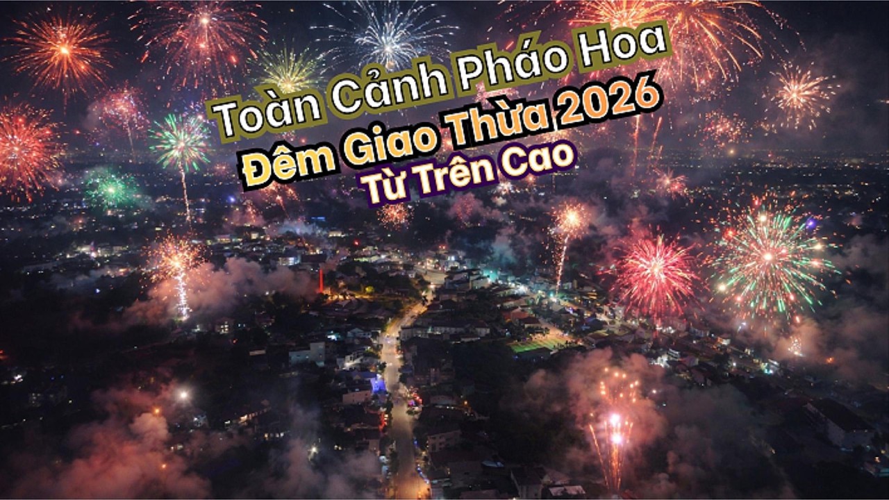 Chú Cận TV I Toàn Cảnh Pháo Hoa Đêm Giao Thừa 2026 Từ Trên Cao