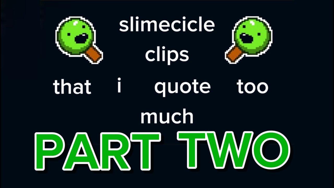 MORE slimecicle clips i quote too much