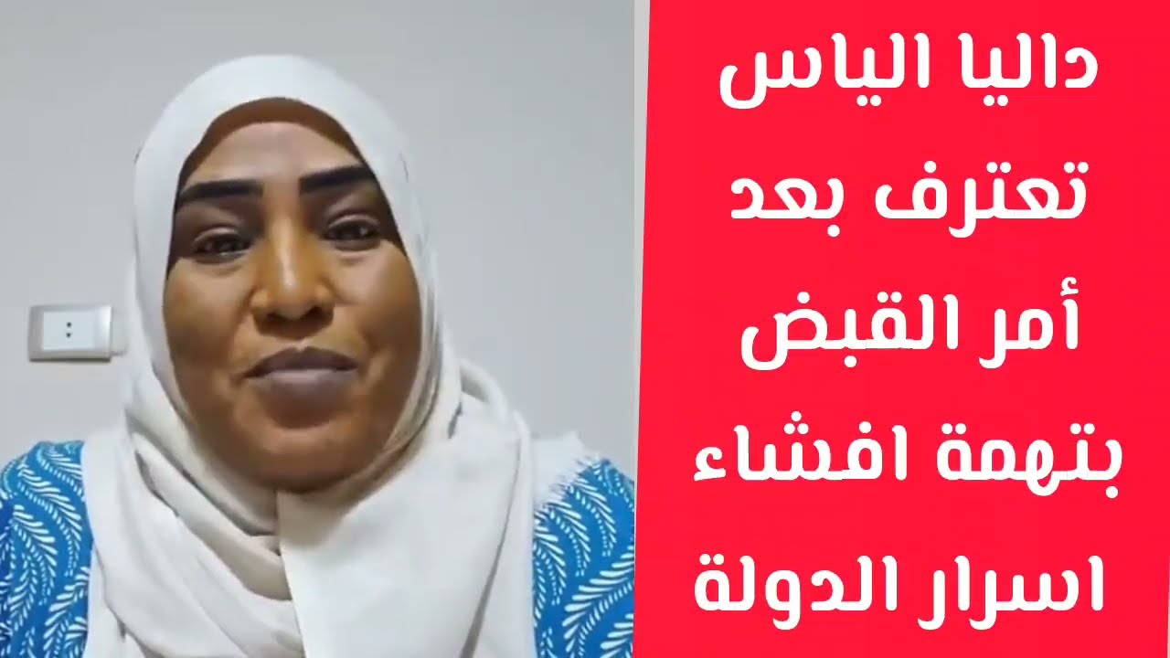 اعتراف داليا إاياس بعد أمر القبض بتهمة افشاء اسرار الدولة السودان اليوم اخر التطورات 