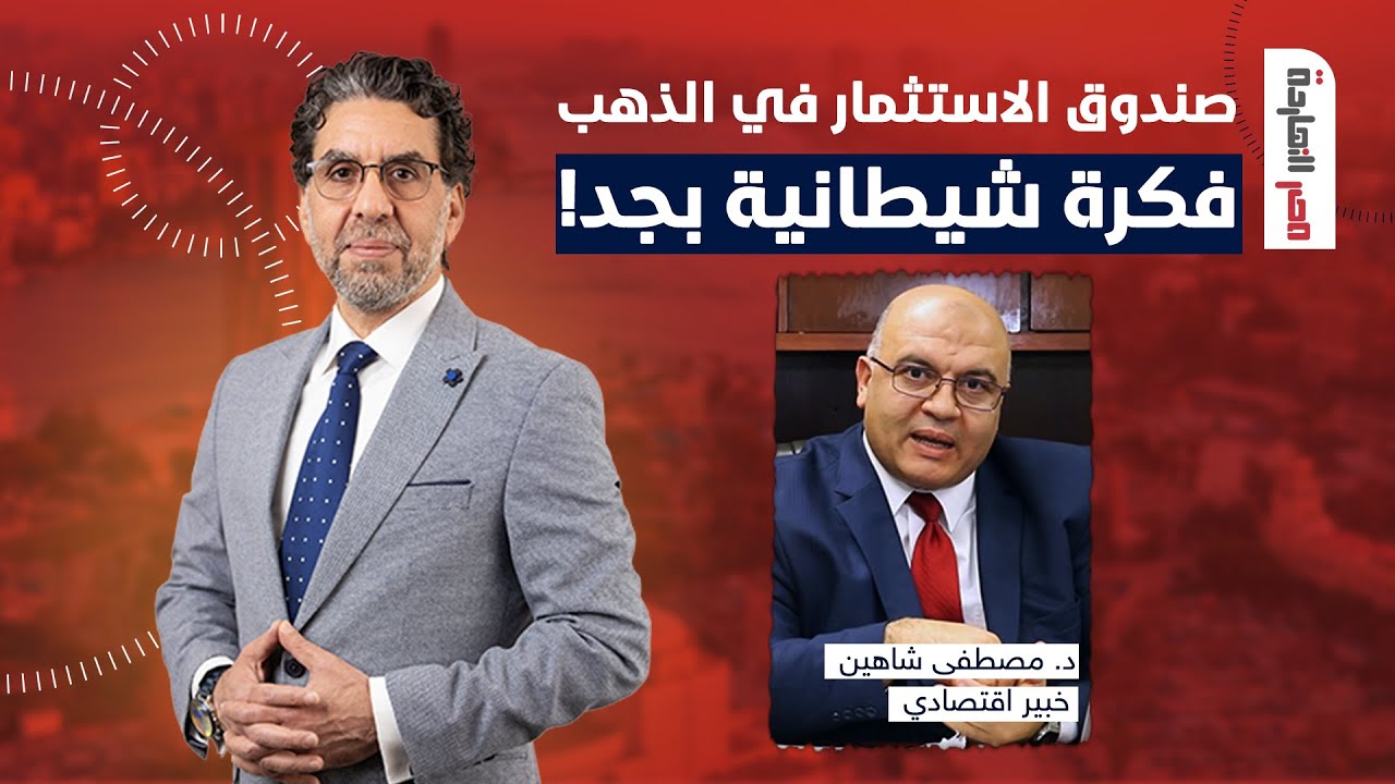 د. مصطفى شاهين: فكرة صندوق الاستثمار في الذهب فكرة شيطانية واللي عملها مش سهل!