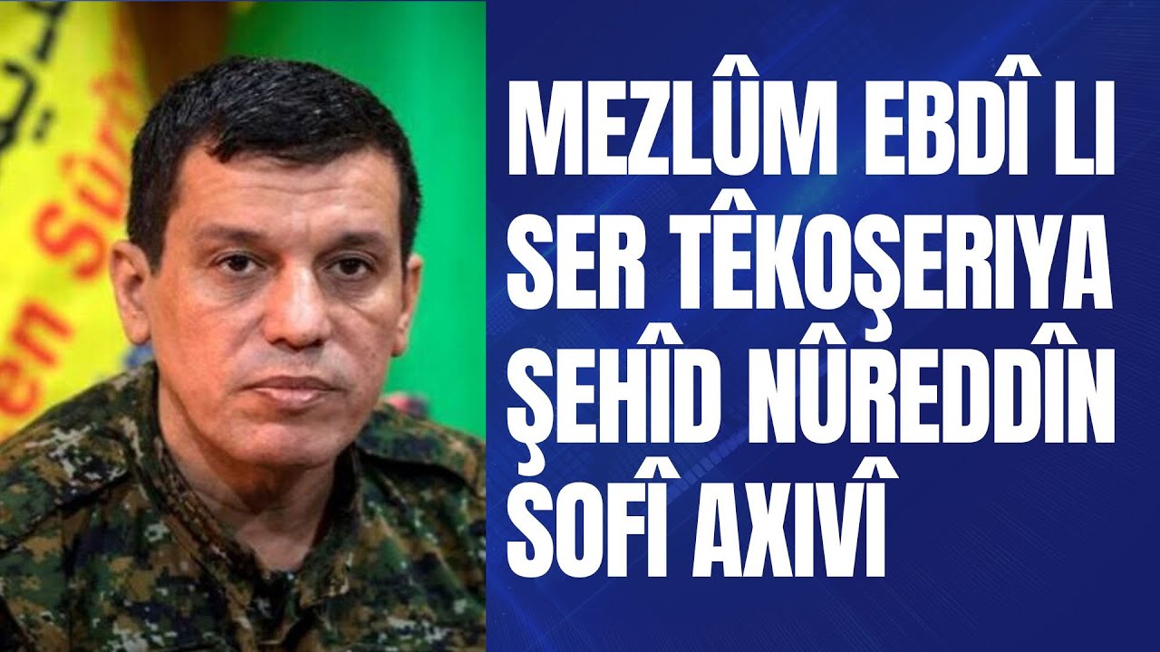FERMANDARÊ GIŞTÎ YÊ QSD'Ê MEZLÛM EBDÎ LI SER TÊKOŞERIYA ŞEHÎD NÛREDDÎN SOFÎ AXIVÎ