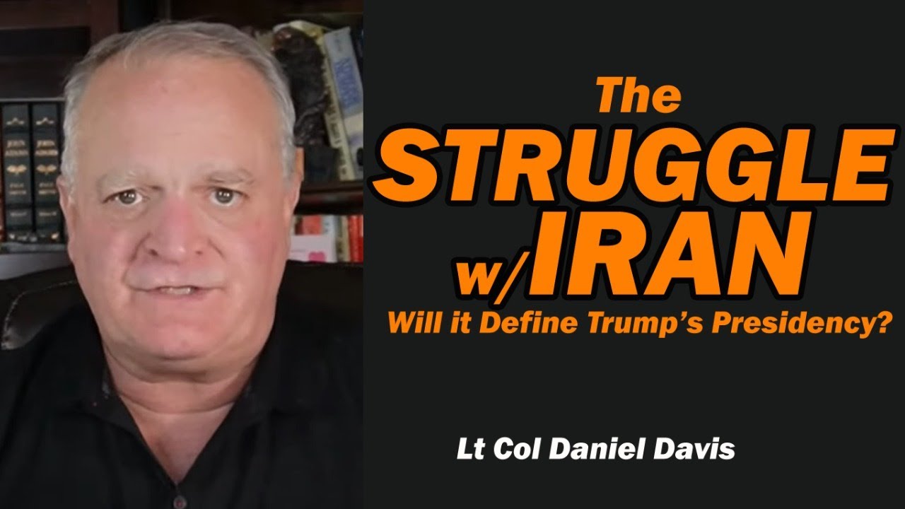 The STRUGGLE w/IRAN: Will it Define Trump's Presidency? /Lt Col Daniel Davis